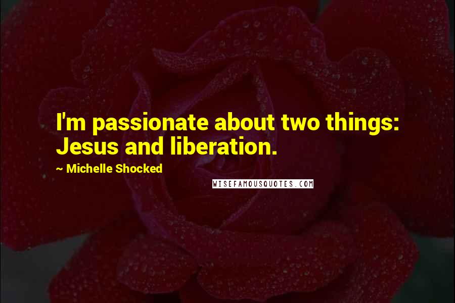 Michelle Shocked Quotes: I'm passionate about two things: Jesus and liberation.