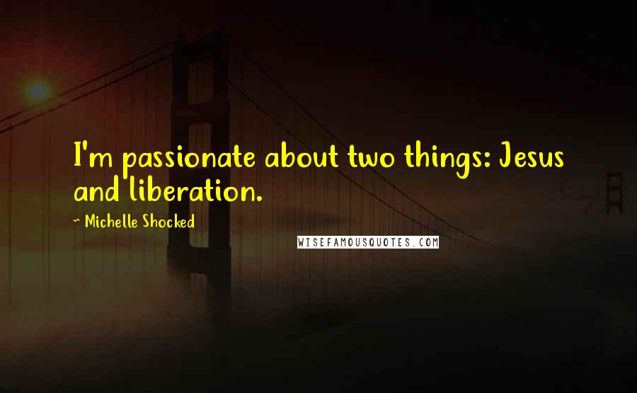 Michelle Shocked Quotes: I'm passionate about two things: Jesus and liberation.