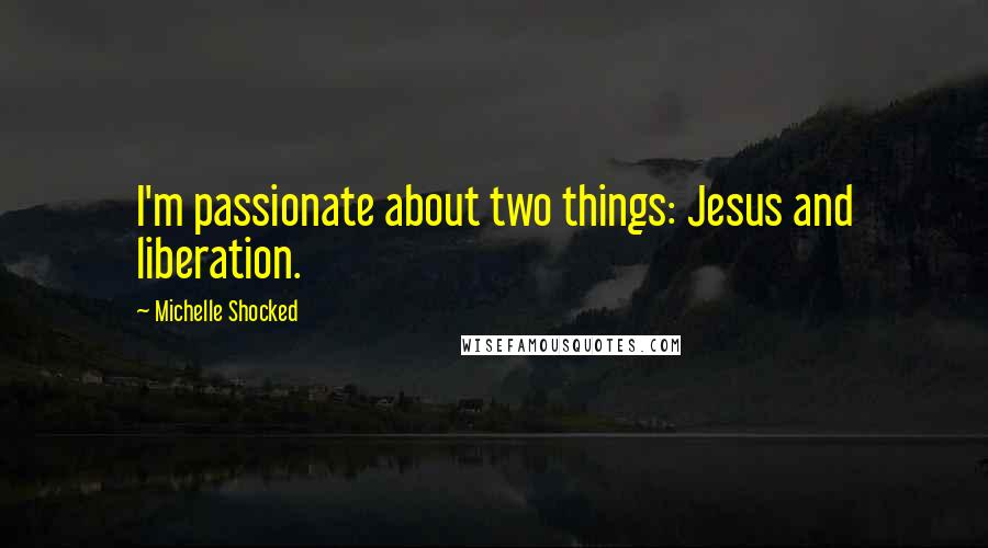 Michelle Shocked Quotes: I'm passionate about two things: Jesus and liberation.