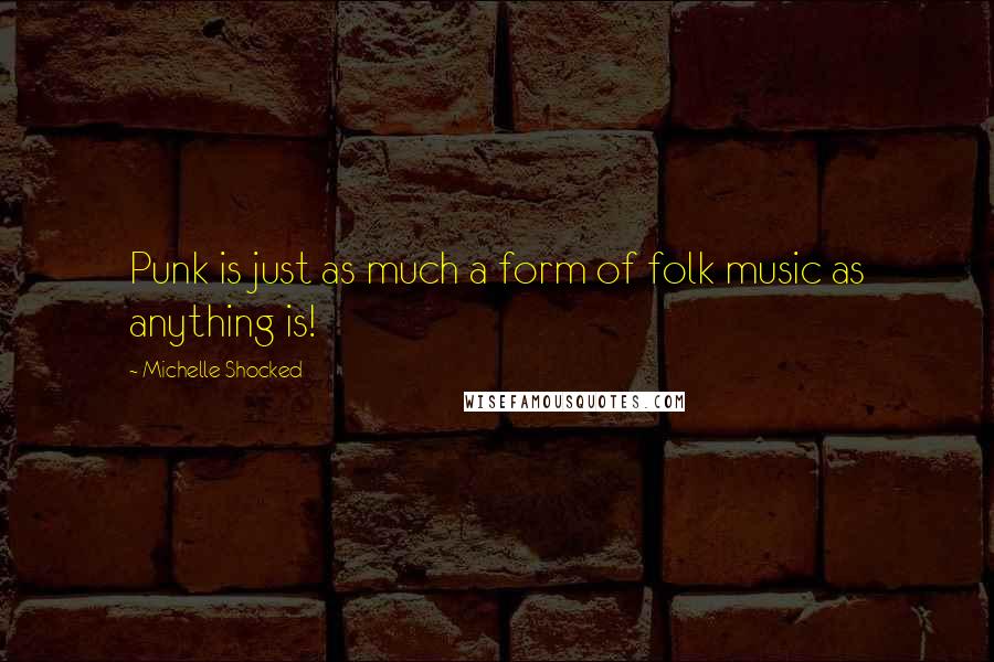 Michelle Shocked Quotes: Punk is just as much a form of folk music as anything is!