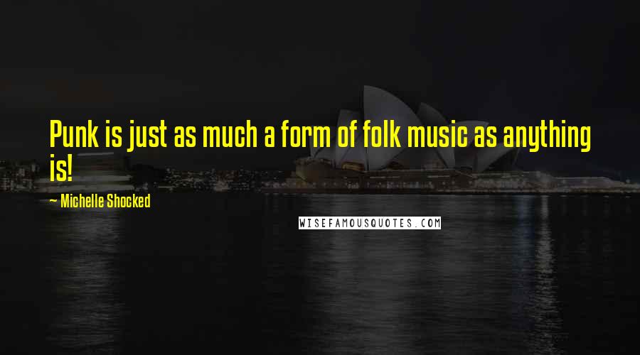 Michelle Shocked Quotes: Punk is just as much a form of folk music as anything is!