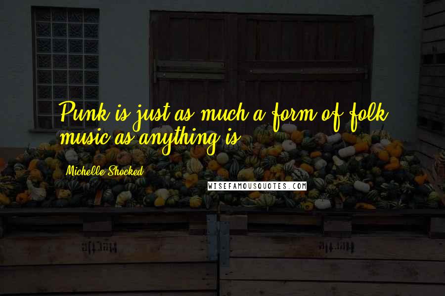 Michelle Shocked Quotes: Punk is just as much a form of folk music as anything is!