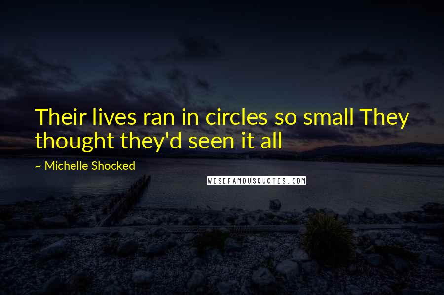 Michelle Shocked Quotes: Their lives ran in circles so small They thought they'd seen it all