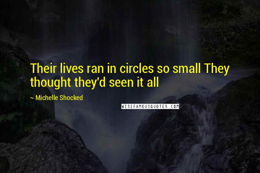 Michelle Shocked Quotes: Their lives ran in circles so small They thought they'd seen it all