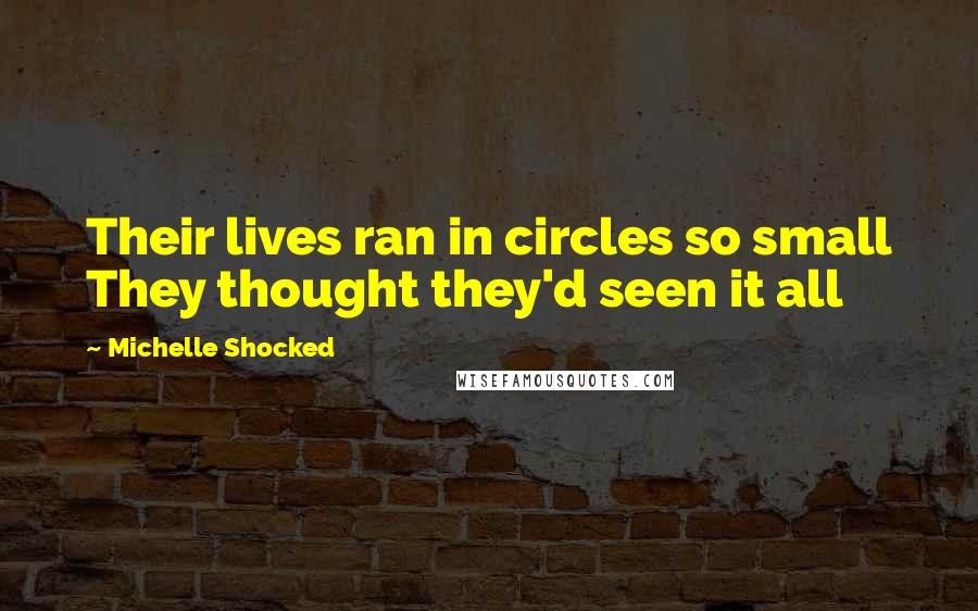 Michelle Shocked Quotes: Their lives ran in circles so small They thought they'd seen it all