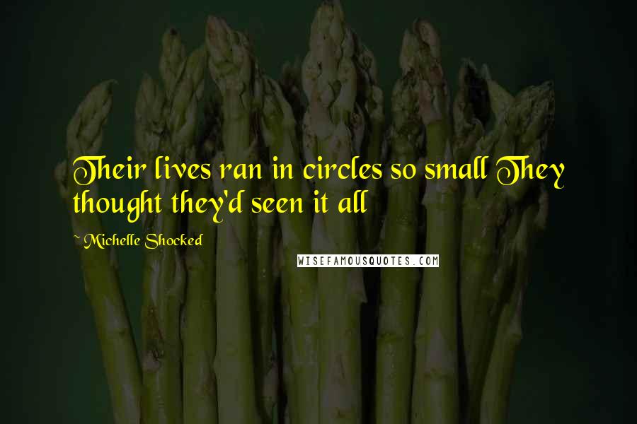 Michelle Shocked Quotes: Their lives ran in circles so small They thought they'd seen it all