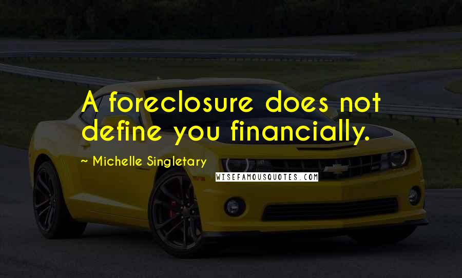 Michelle Singletary Quotes: A foreclosure does not define you financially.