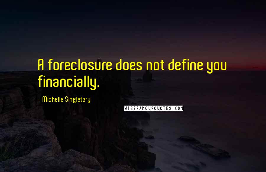 Michelle Singletary Quotes: A foreclosure does not define you financially.