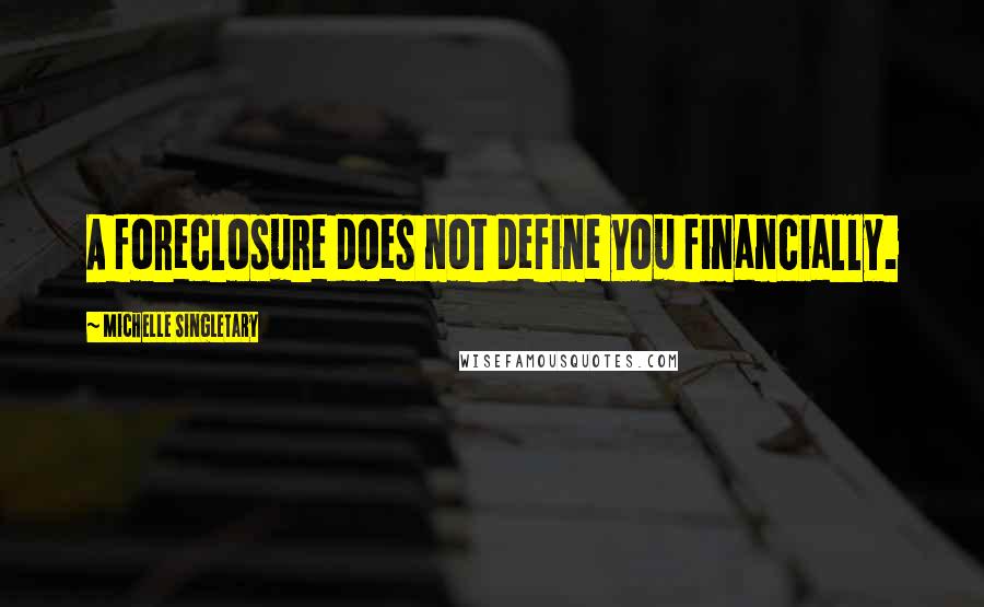 Michelle Singletary Quotes: A foreclosure does not define you financially.