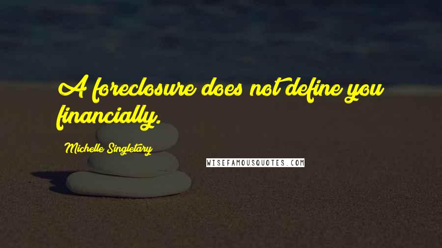 Michelle Singletary Quotes: A foreclosure does not define you financially.