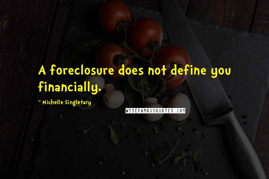 Michelle Singletary Quotes: A foreclosure does not define you financially.