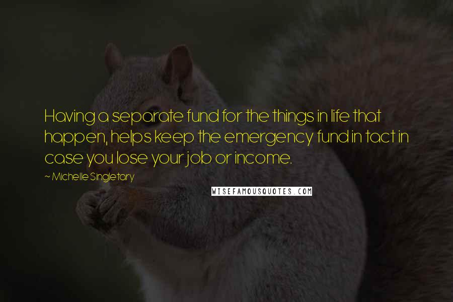 Michelle Singletary Quotes: Having a separate fund for the things in life that happen, helps keep the emergency fund in tact in case you lose your job or income.