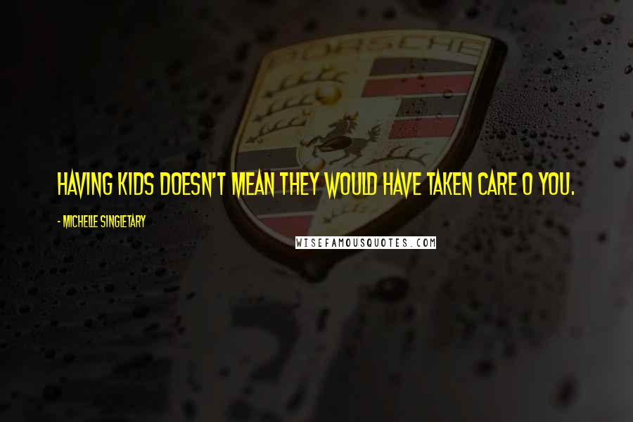 Michelle Singletary Quotes: Having kids doesn't mean they would have taken care o you.
