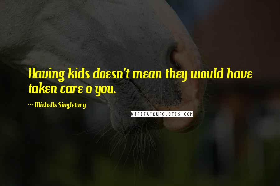 Michelle Singletary Quotes: Having kids doesn't mean they would have taken care o you.