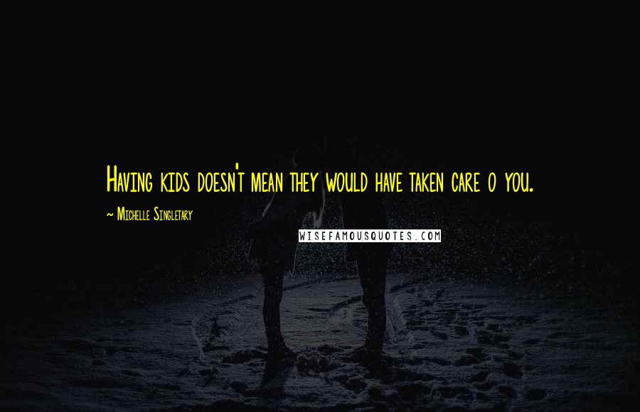 Michelle Singletary Quotes: Having kids doesn't mean they would have taken care o you.