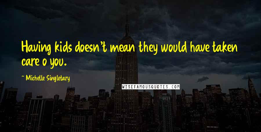 Michelle Singletary Quotes: Having kids doesn't mean they would have taken care o you.