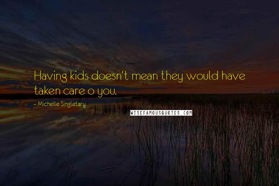Michelle Singletary Quotes: Having kids doesn't mean they would have taken care o you.