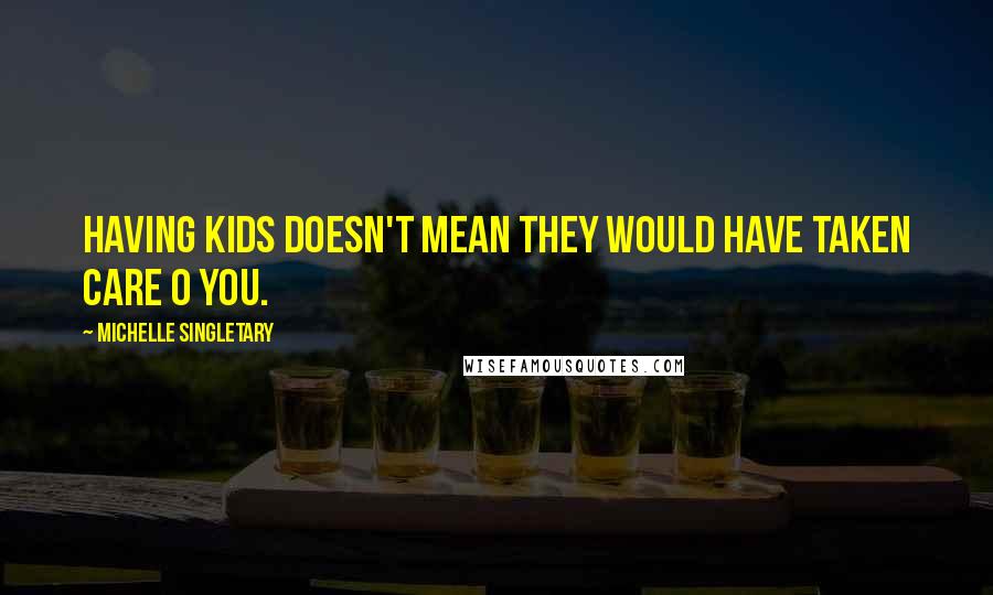 Michelle Singletary Quotes: Having kids doesn't mean they would have taken care o you.