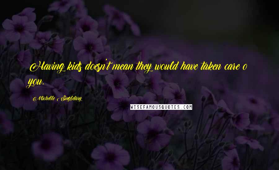 Michelle Singletary Quotes: Having kids doesn't mean they would have taken care o you.