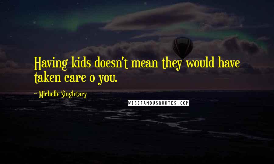 Michelle Singletary Quotes: Having kids doesn't mean they would have taken care o you.