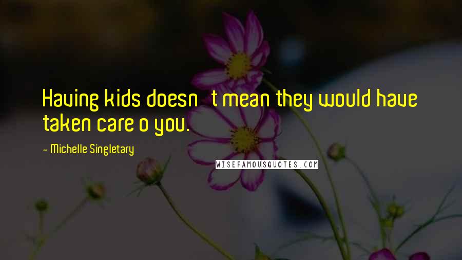Michelle Singletary Quotes: Having kids doesn't mean they would have taken care o you.
