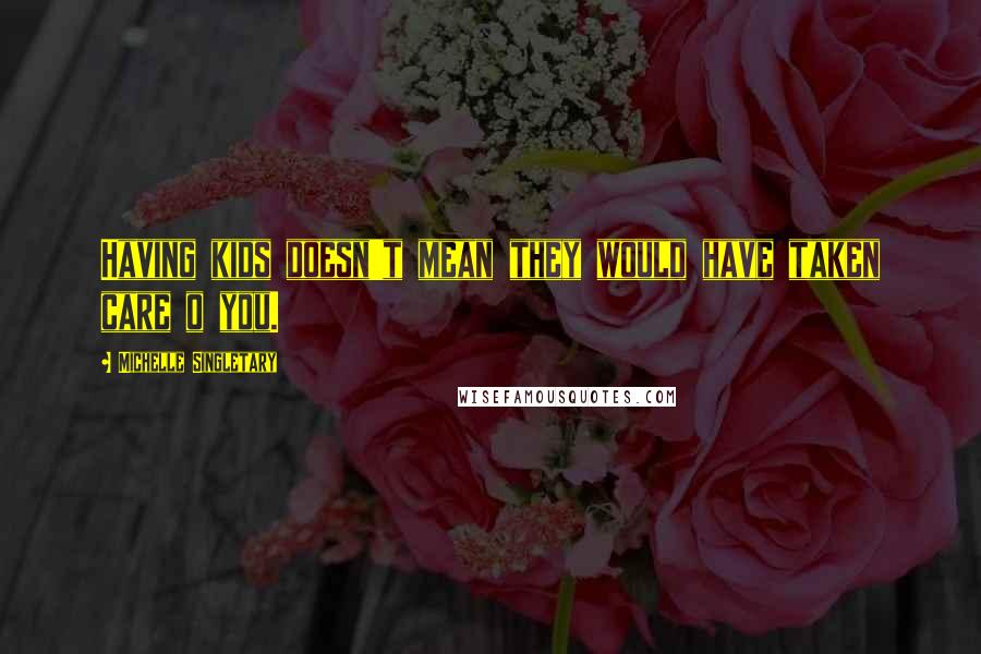 Michelle Singletary Quotes: Having kids doesn't mean they would have taken care o you.