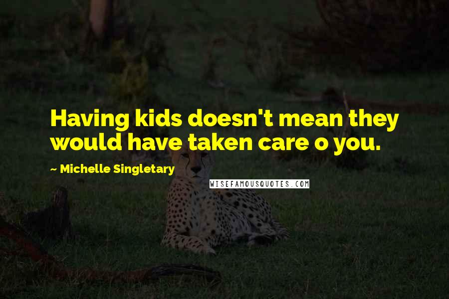 Michelle Singletary Quotes: Having kids doesn't mean they would have taken care o you.