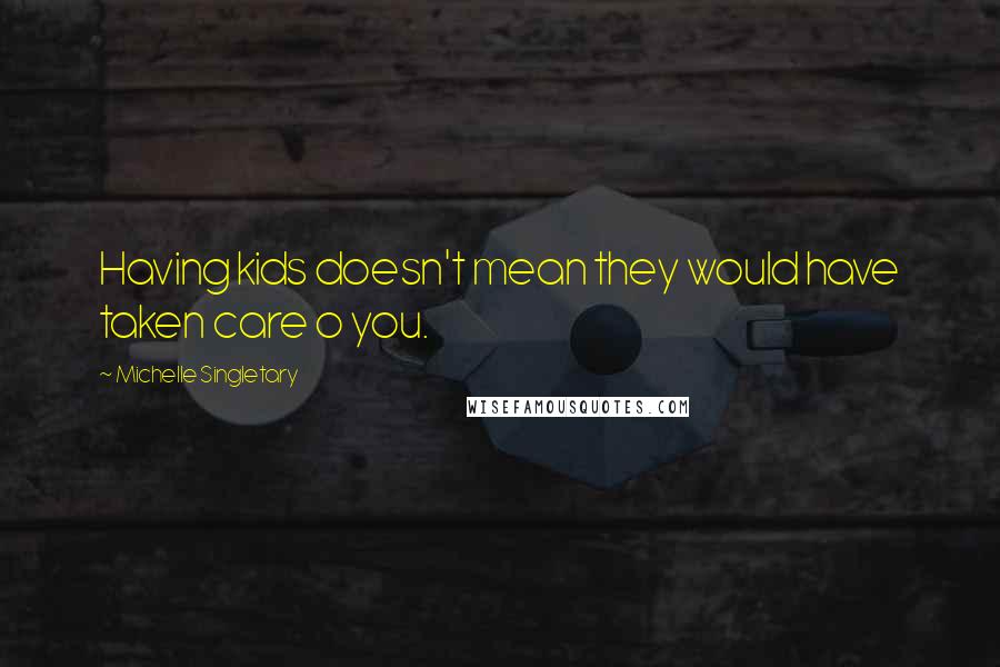 Michelle Singletary Quotes: Having kids doesn't mean they would have taken care o you.