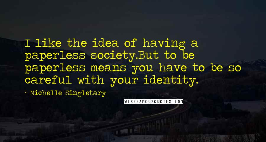 Michelle Singletary Quotes: I like the idea of having a paperless society.But to be paperless means you have to be so careful with your identity.