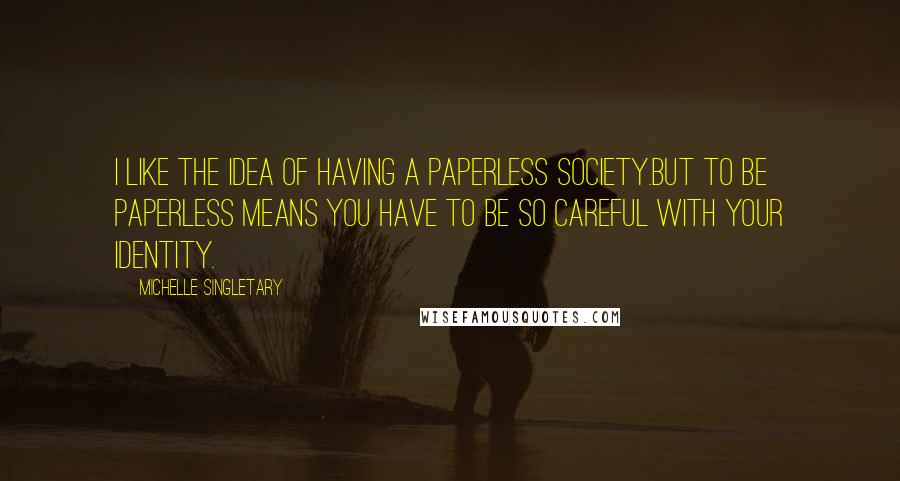 Michelle Singletary Quotes: I like the idea of having a paperless society.But to be paperless means you have to be so careful with your identity.