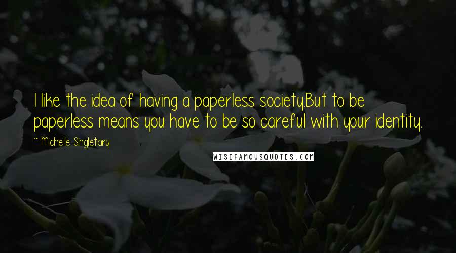 Michelle Singletary Quotes: I like the idea of having a paperless society.But to be paperless means you have to be so careful with your identity.