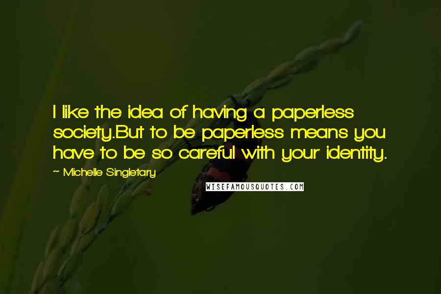 Michelle Singletary Quotes: I like the idea of having a paperless society.But to be paperless means you have to be so careful with your identity.