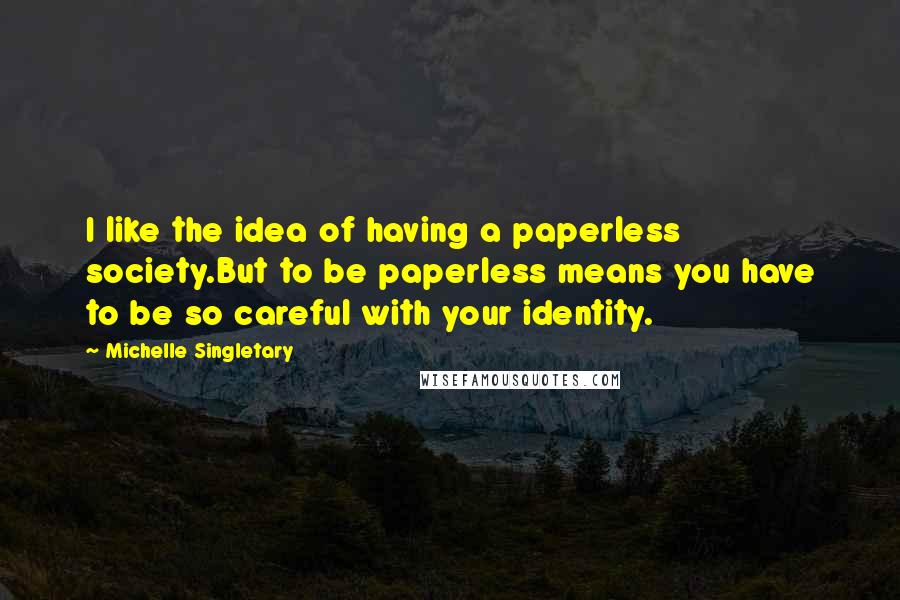 Michelle Singletary Quotes: I like the idea of having a paperless society.But to be paperless means you have to be so careful with your identity.