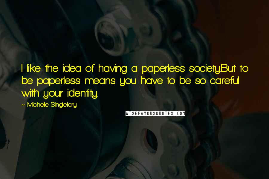 Michelle Singletary Quotes: I like the idea of having a paperless society.But to be paperless means you have to be so careful with your identity.