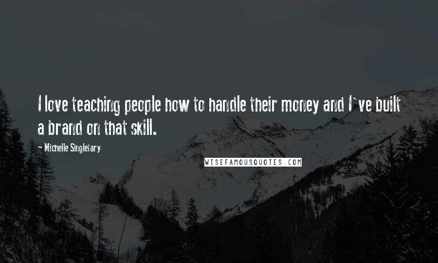 Michelle Singletary Quotes: I love teaching people how to handle their money and I've built a brand on that skill.