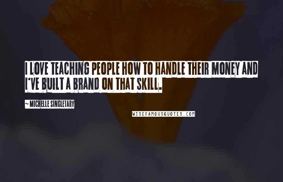 Michelle Singletary Quotes: I love teaching people how to handle their money and I've built a brand on that skill.