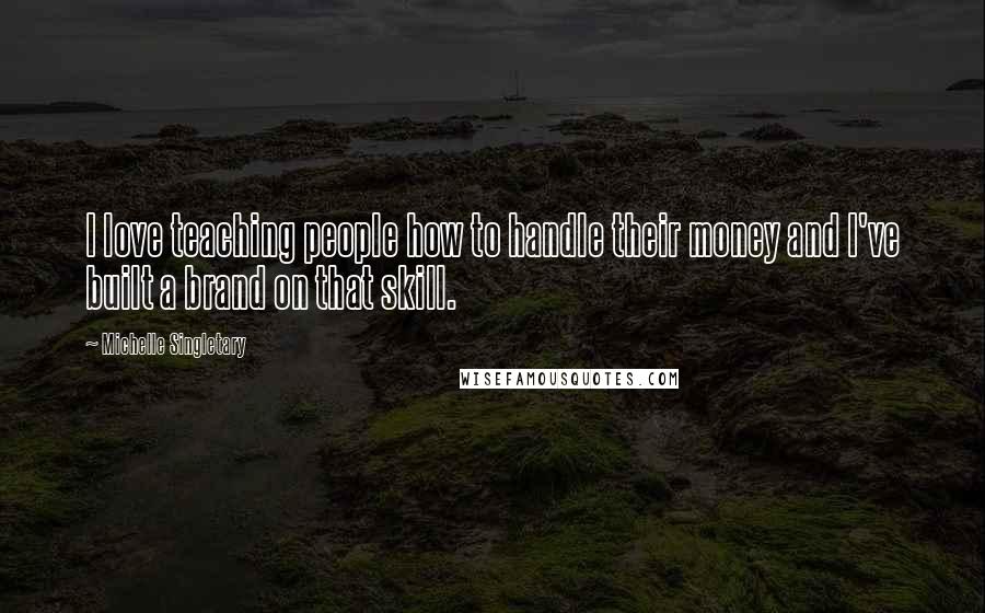 Michelle Singletary Quotes: I love teaching people how to handle their money and I've built a brand on that skill.