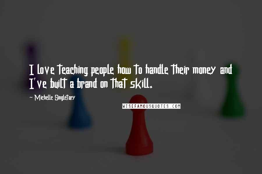 Michelle Singletary Quotes: I love teaching people how to handle their money and I've built a brand on that skill.