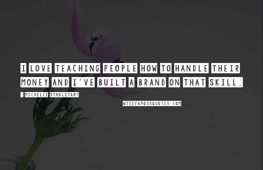 Michelle Singletary Quotes: I love teaching people how to handle their money and I've built a brand on that skill.