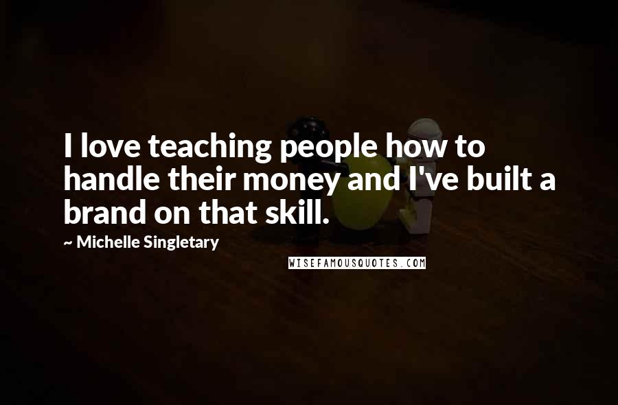 Michelle Singletary Quotes: I love teaching people how to handle their money and I've built a brand on that skill.