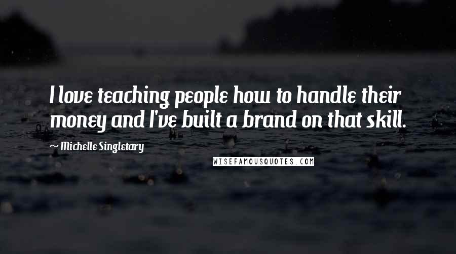 Michelle Singletary Quotes: I love teaching people how to handle their money and I've built a brand on that skill.