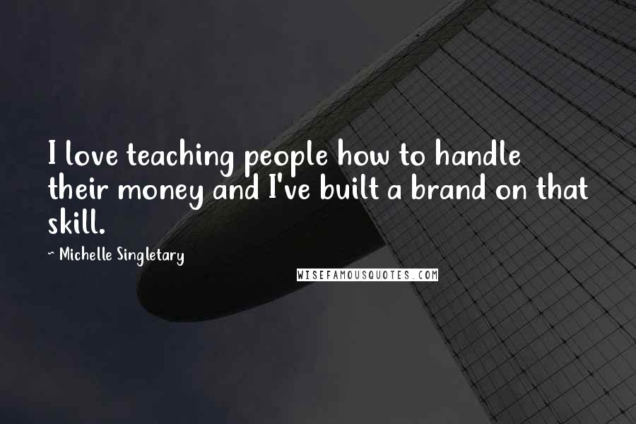 Michelle Singletary Quotes: I love teaching people how to handle their money and I've built a brand on that skill.