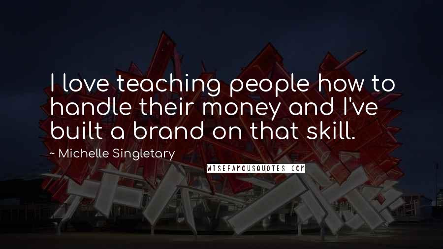 Michelle Singletary Quotes: I love teaching people how to handle their money and I've built a brand on that skill.