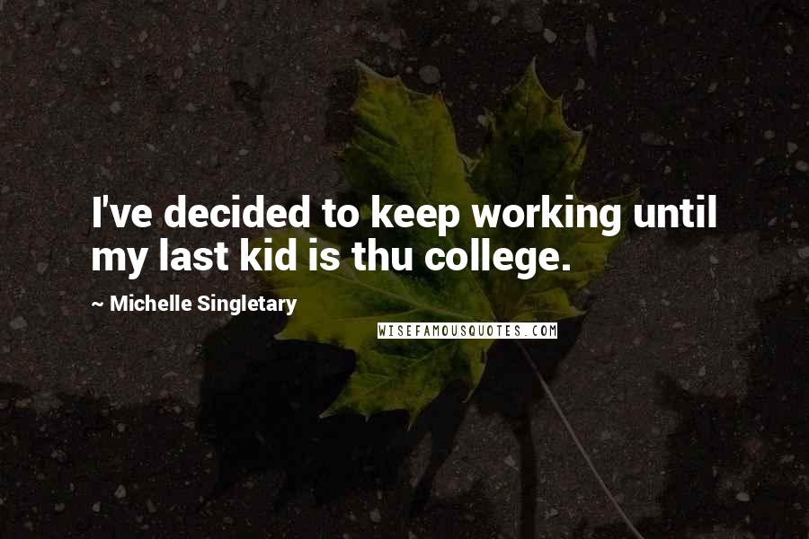 Michelle Singletary Quotes: I've decided to keep working until my last kid is thu college.