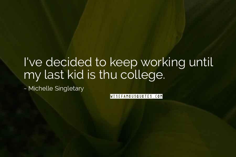 Michelle Singletary Quotes: I've decided to keep working until my last kid is thu college.