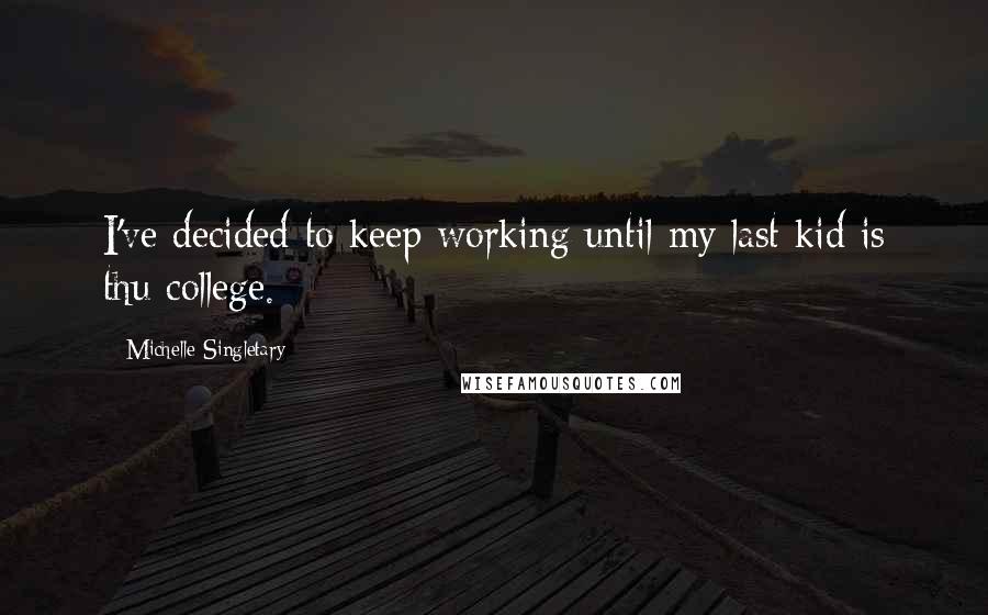 Michelle Singletary Quotes: I've decided to keep working until my last kid is thu college.