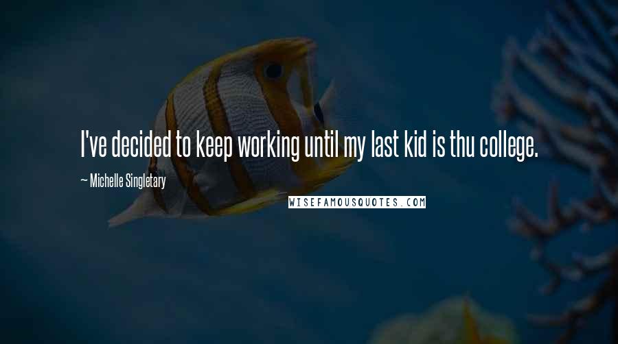 Michelle Singletary Quotes: I've decided to keep working until my last kid is thu college.