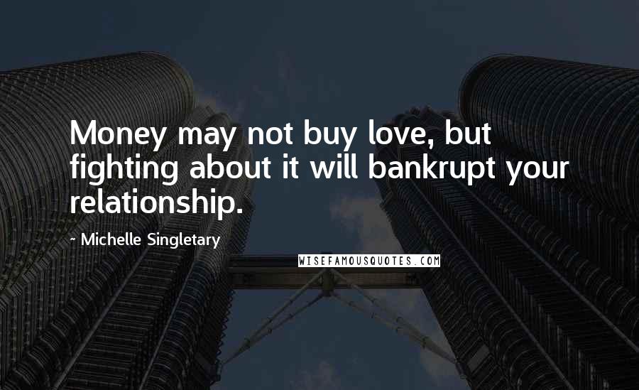 Michelle Singletary Quotes: Money may not buy love, but fighting about it will bankrupt your relationship.