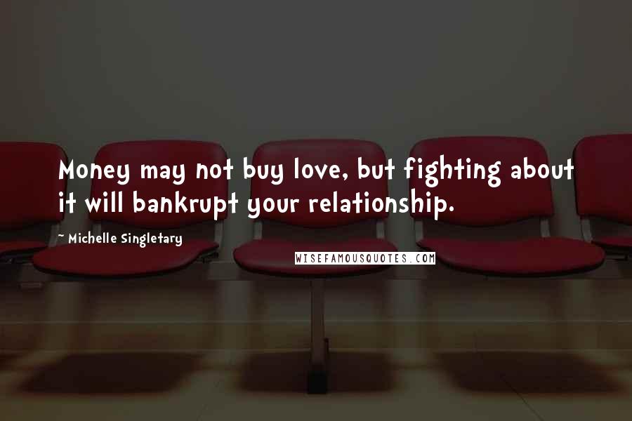 Michelle Singletary Quotes: Money may not buy love, but fighting about it will bankrupt your relationship.