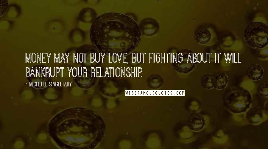 Michelle Singletary Quotes: Money may not buy love, but fighting about it will bankrupt your relationship.